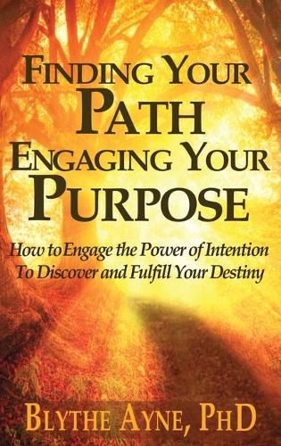 Cover image for Finding Your Path, Engaging Your Purpose: How to Engage the Power of Intention to Discover and Fulfill Your Destiny