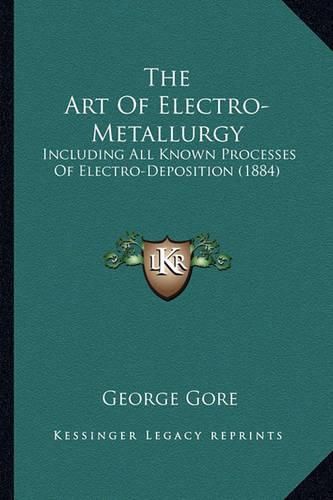 Cover image for The Art of Electro-Metallurgy: Including All Known Processes of Electro-Deposition (1884)