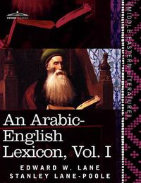 Cover image for An Arabic-English Lexicon (in Eight Volumes), Vol. I: Derived from the Best and the Most Copious Eastern Sources