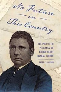 Cover image for No Future in This Country: The Prophetic Pessimism of Bishop Henry McNeal Turner