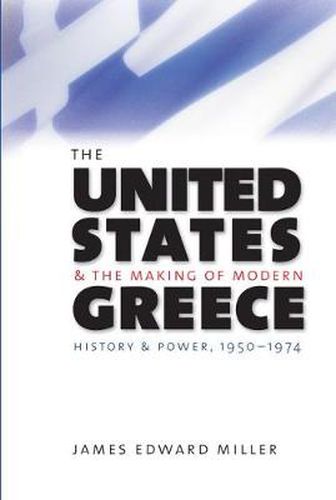 Cover image for The United States and the Making of Modern Greece: History and Power, 1950-1974