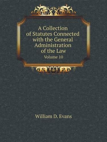 A Collection of Statutes Connected with the General Administration of the Law Volume 10