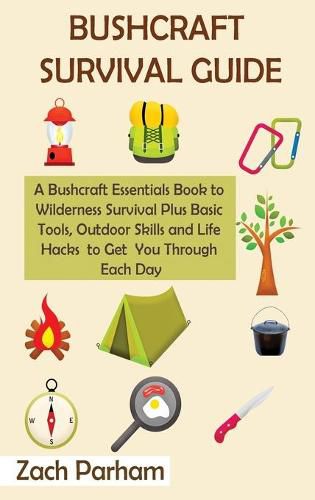 Cover image for Bushcraft Survival Guide: A Bushcraft Essentials Book to Wilderness Survival Plus Basic Tools, Outdoor Skills and Life Hacks to Get You Through Each Day