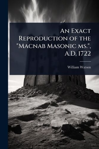 Cover image for An Exact Reproduction of the "Macnab Masonic ms.", A.D. 1722