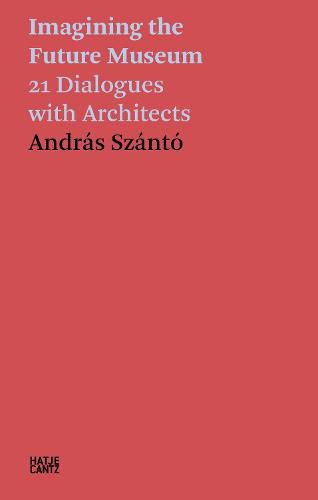 Cover image for Andras Szanto: Imagining the Future Museum. 24 Dialogues with Architects