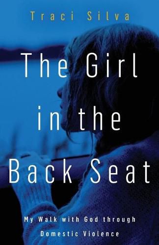 Cover image for The Girl in the Back Seat: My Walk with God through Domestic Violence