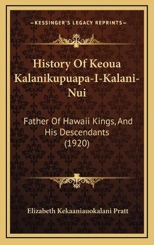 Cover image for History of Keoua Kalanikupuapa-I-Kalani-Nui: Father of Hawaii Kings, and His Descendants (1920)