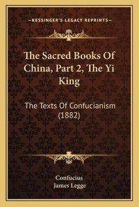 Cover image for The Sacred Books of China, Part 2, the Yi King: The Texts of Confucianism (1882)