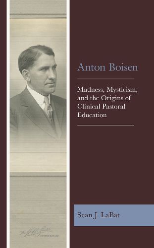 Cover image for Anton Boisen: Madness, Mysticism, and the Origins of Clinical Pastoral Education