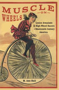 Cover image for Muscle on Wheels: Louise Armaindo and the High-Wheel Racers of Nineteenth-Century America