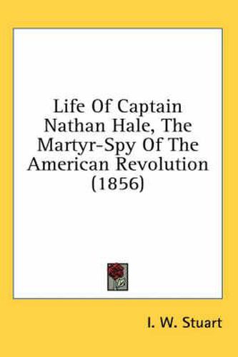Life of Captain Nathan Hale, the Martyr-Spy of the American Revolution (1856)