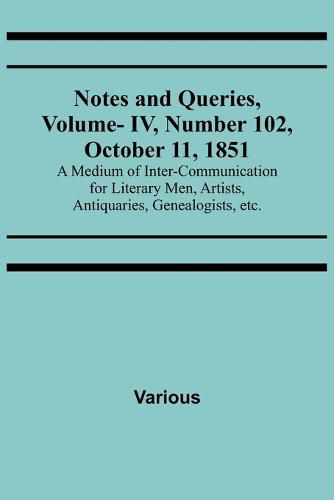 Cover image for Notes and Queries, Vol. IV, Number 102, October 11, 1851; A Medium of Inter-communication for Literary Men, Artists, Antiquaries, Genealogists, etc.