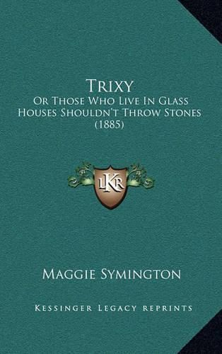 Cover image for Trixy: Or Those Who Live in Glass Houses Shouldn't Throw Stones (1885)