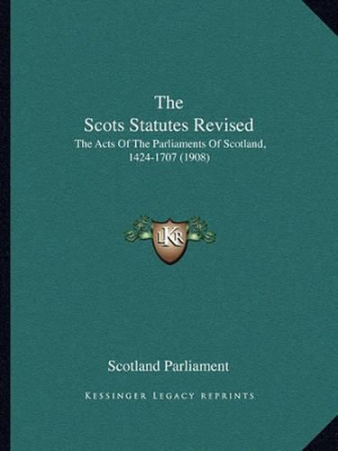 The Scots Statutes Revised: The Acts of the Parliaments of Scotland, 1424-1707 (1908)