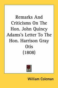 Cover image for Remarks and Criticisms on the Hon. John Quincy Adams's Letter to the Hon. Harrison Gray Otis (1808)