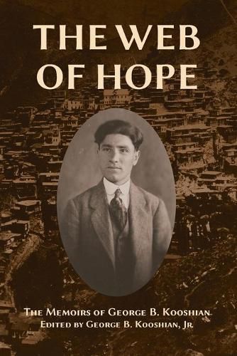 The Web of Hope: The memoirs of George Kooshian, his birth and education in Turkey, his passage into exile and genocide, his rebirth in America