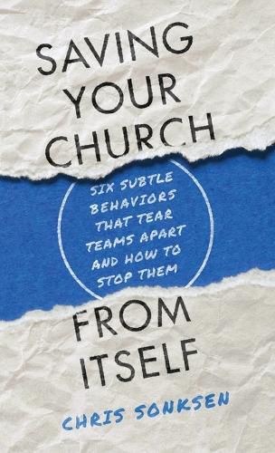 Saving Your Church from Itself: Six Subtle Behaviors That Tear Teams Apart and How to Stop Them