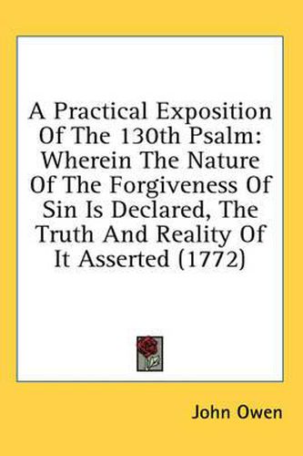 Cover image for A Practical Exposition of the 130th Psalm: Wherein the Nature of the Forgiveness of Sin Is Declared, the Truth and Reality of It Asserted (1772)