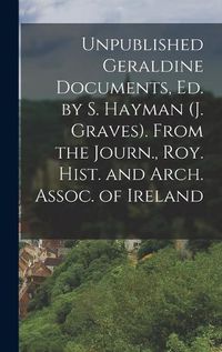 Cover image for Unpublished Geraldine Documents, Ed. by S. Hayman (J. Graves). From the Journ., Roy. Hist. and Arch. Assoc. of Ireland