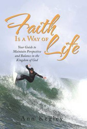 Cover image for Faith Is a Way of Life: Your Guide to Maintain Perspective and Balance in the Kingdom of God