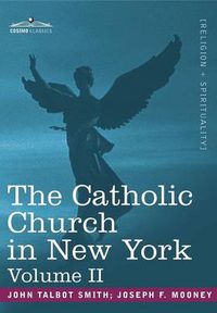 Cover image for The Catholic Church in New York: A History of the New York Diocese from Its Establishment in 1808 to the Present Time: In 2 Volumes, Vol. II