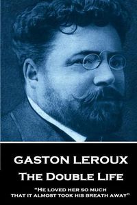Cover image for Gaston Leroux - The Double Life: He loved her so much that it almost took his breath away