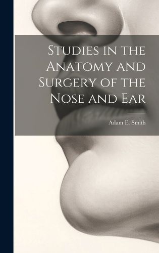 Cover image for Studies in the Anatomy and Surgery of the Nose and Ear
