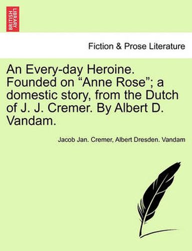 Cover image for An Every-Day Heroine. Founded on  Anne Rose ; A Domestic Story, from the Dutch of J. J. Cremer. by Albert D. Vandam.