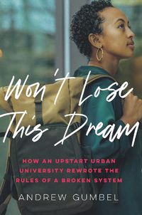 Cover image for Don't Let Me Lose This Dream: How An Upstart Urban University Rewrote The Rules of a Broken System