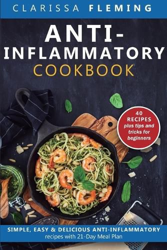 Cover image for Anti-Inflammatory Cookbook: Simple, Easy & Delicious Anti-Inflammatory Recipes with 21-Day Meal Plan (40 Recipes plus tips and tricks for beginners)