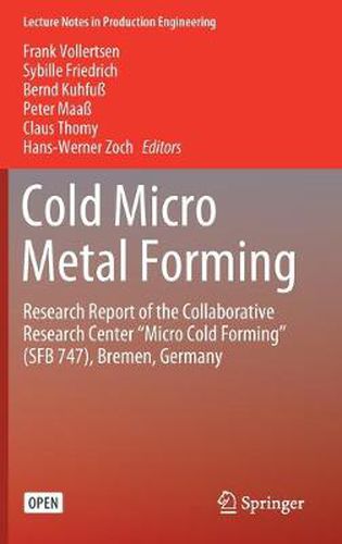 Cold Micro Metal Forming: Research Report of the Collaborative Research Center  Micro Cold Forming  (SFB 747), Bremen, Germany