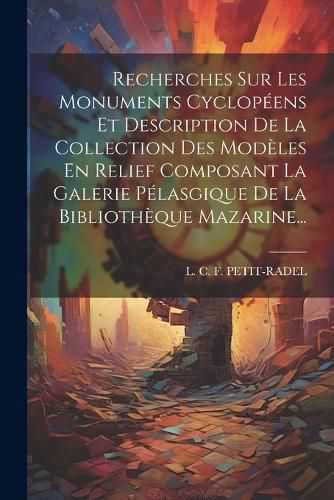Cover image for Recherches Sur Les Monuments Cyclopeens Et Description De La Collection Des Modeles En Relief Composant La Galerie Pelasgique De La Bibliotheque Mazarine...