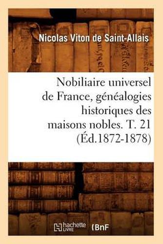 Nobiliaire Universel de France, Genealogies Historiques Des Maisons Nobles. T. 21 (Ed.1872-1878)