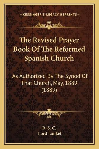 The Revised Prayer Book of the Reformed Spanish Church: As Authorized by the Synod of That Church, May, 1889 (1889)