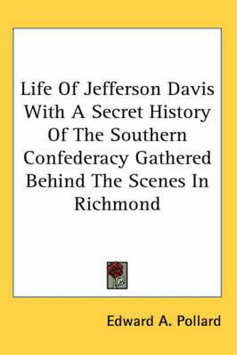 Cover image for Life Of Jefferson Davis With A Secret History Of The Southern Confederacy Gathered Behind The Scenes In Richmond