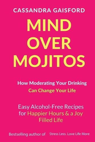 Cover image for Mind Over Mojitos: How Moderating Your Drinking Can Change Your Life: Easy Alcohol-Free Recipes for Happier Hours & a Joy Filled Life