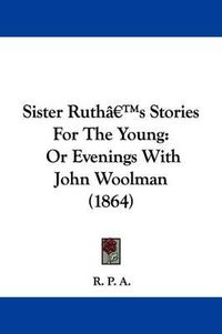 Cover image for Sister Rutha -- S Stories For The Young: Or Evenings With John Woolman (1864)