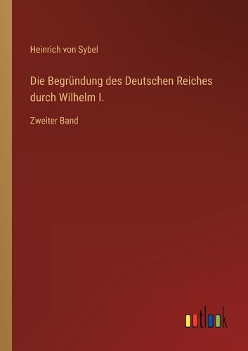 Cover image for Die Begruendung des Deutschen Reiches durch Wilhelm I.