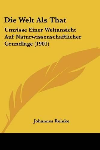 Cover image for Die Welt ALS That: Umrisse Einer Weltansicht Auf Naturwissenschaftlicher Grundlage (1901)