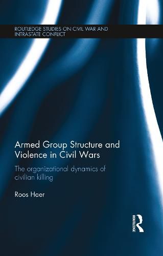 Cover image for Armed Group Structure and Violence in Civil Wars: The Organizational Dynamics of Civilian Killing