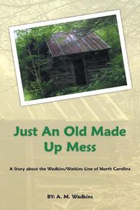 Cover image for Just an Old Made up Mess: A Story About the Wadkins/Watkins Line of North Carolina