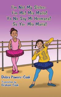 Cover image for I'm Not My Sister, I'm Me! Mia Maria!: Yo No Soy Mi Hermana! So Yo, Mia Maria!