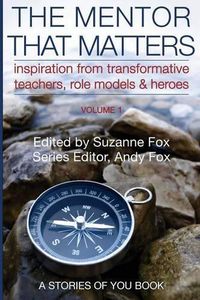 Cover image for The Mentor That Matters: Stories of Transformational Teachers, Role Models and Heroes, Volume 1