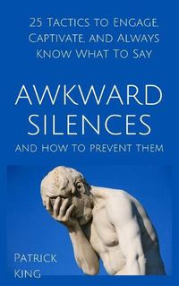 Cover image for Awkward Silences and How to Prevent Them: 25 Tactics to Engage, Captivate, and Always Know What To Say