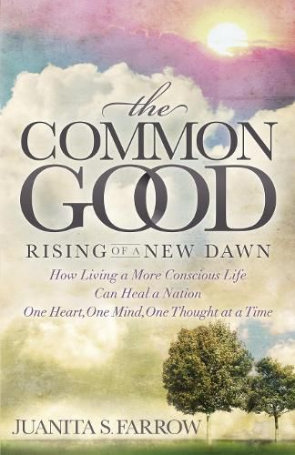 Cover image for The Common Good: Rising of a New Dawn How Living a More Conscious Life Can Heal a Nation One Heart, One Mind, One Thought at a Time
