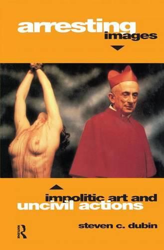 Cover image for Arresting Images: Impolitic Art and Uncivil Actions