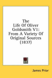 Cover image for The Life of Oliver Goldsmith V1: From a Variety of Original Sources (1837)