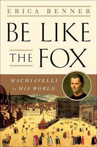 Cover image for Be Like the Fox: Machiavelli In His World