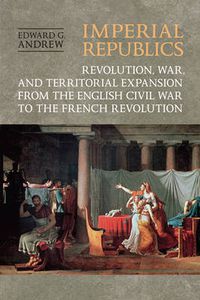 Cover image for Imperial Republics: Revolution, War and Territorial Expansion from the English Civil War to the French Revolution