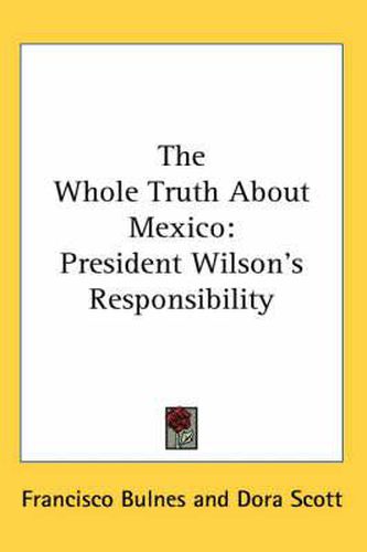 Cover image for The Whole Truth about Mexico: President Wilson's Responsibility